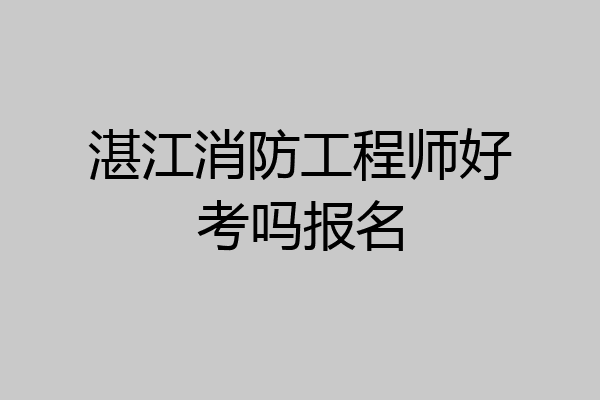 湛江消防工程师好考吗报名