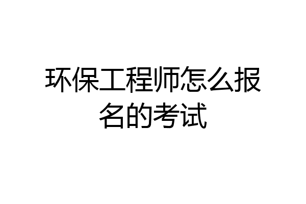 环保工程师怎么报名的考试
