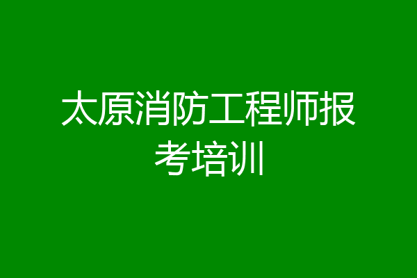 太原消防工程师报考培训