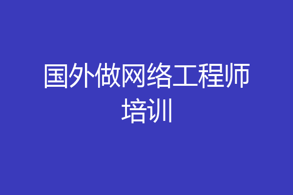 国外做网络工程师培训