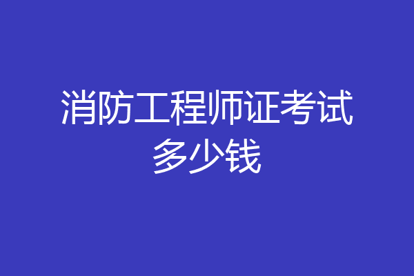 消防工程师证考试多少钱
