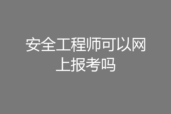 安全工程师可以网上报考吗