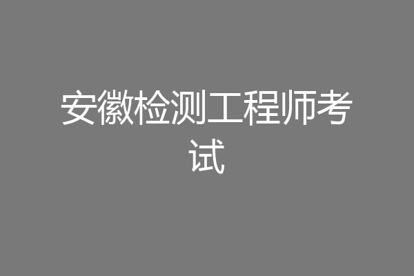 安徽检测工程师考试