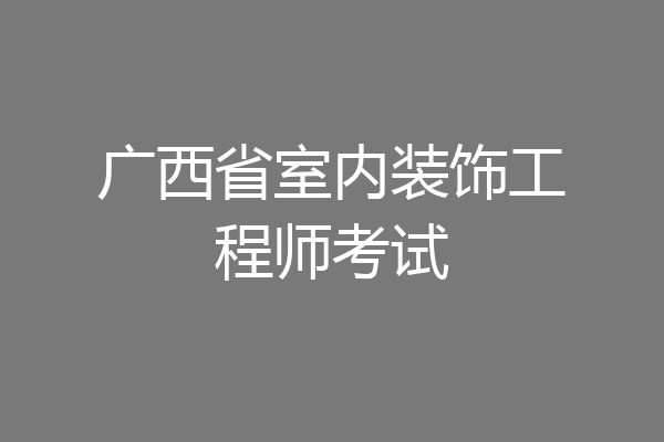 广西省室内装饰工程师考试
