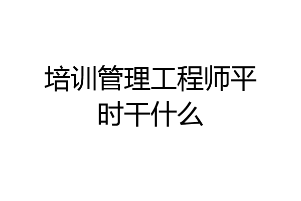 培训管理工程师平时干什么