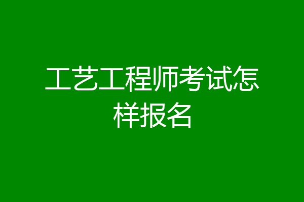 工艺工程师考试怎样报名