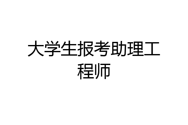 大学生报考助理工程师