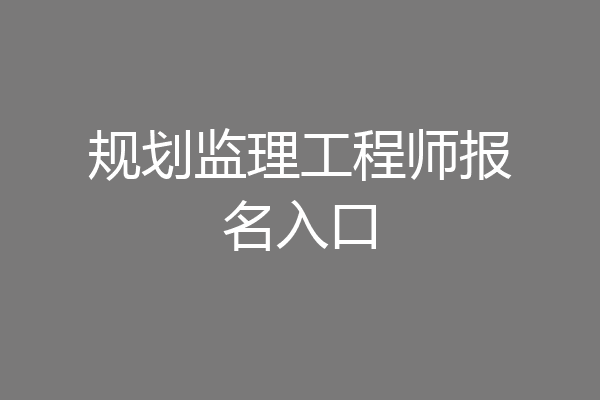 规划监理工程师报名入口