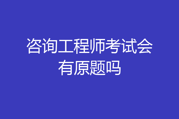 咨询工程师考试会有原题吗