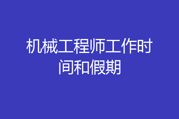 机械工程师工作时间和假期