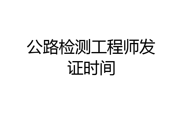 公路检测工程师发证时间