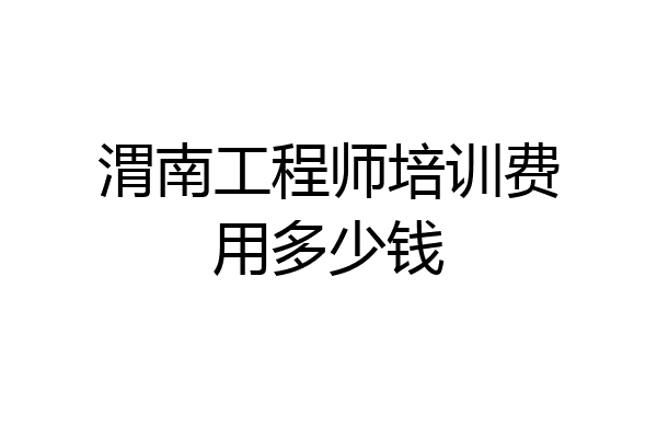 渭南工程师培训费用多少钱