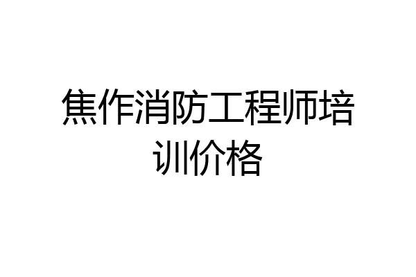 焦作消防工程师培训价格
