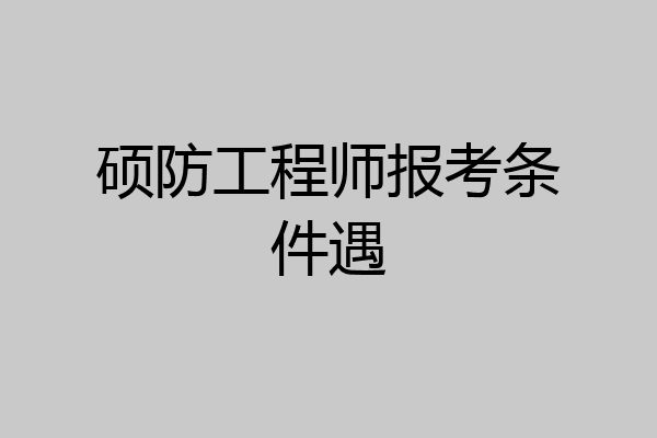 硕防工程师报考条件遇