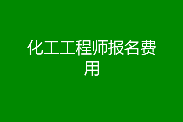 化工工程师报名费用