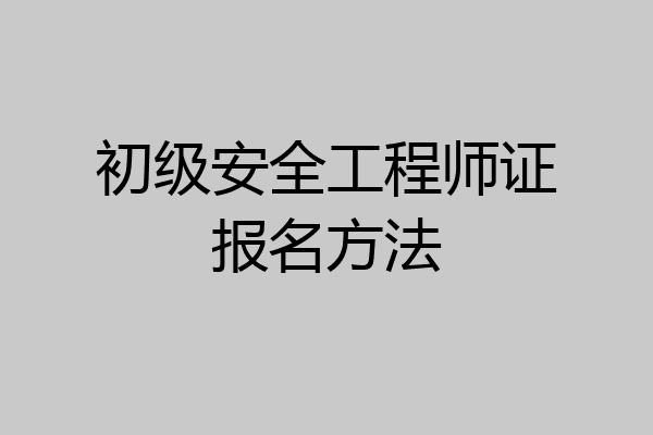 初级安全工程师证报名方法