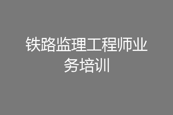 铁路监理工程师业务培训