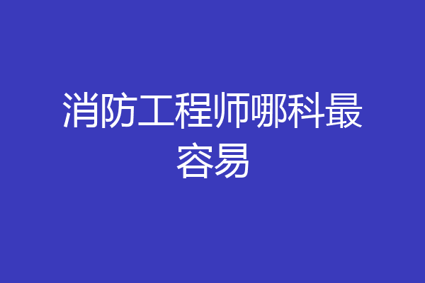 消防工程师哪科最容易