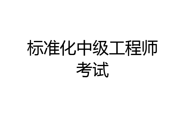 标准化中级工程师考试