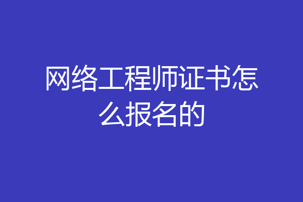 网络工程师证书怎么报名的