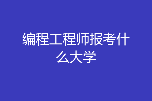 编程工程师报考什么大学