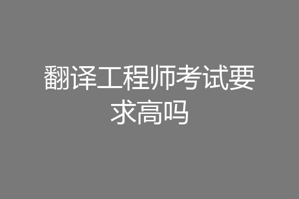 翻译工程师考试要求高吗