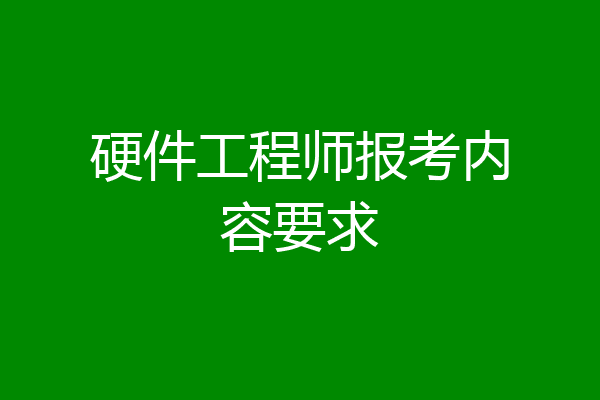 硬件工程师报考内容要求