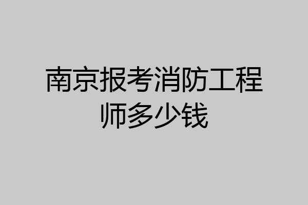 南京报考消防工程师多少钱