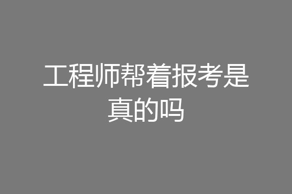 工程师帮着报考是真的吗