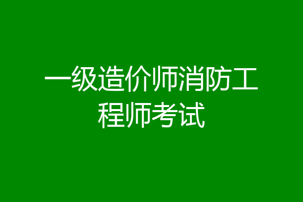 一级造价师消防工程师考试