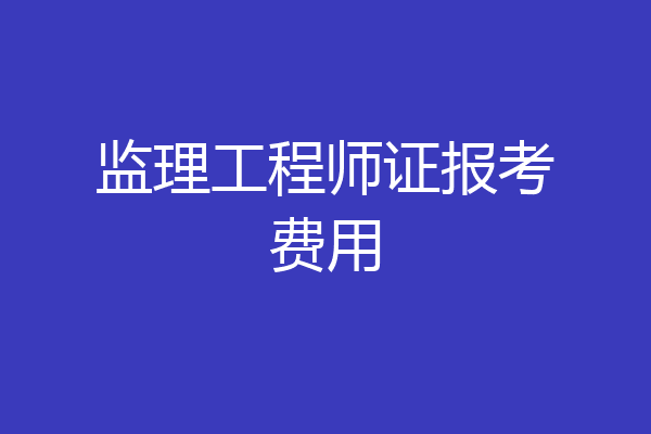 监理工程师证报考费用