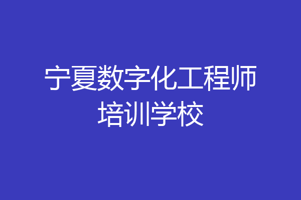宁夏数字化工程师培训学校