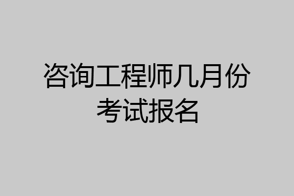 咨询工程师几月份考试报名