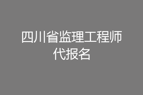 四川省监理工程师代报名