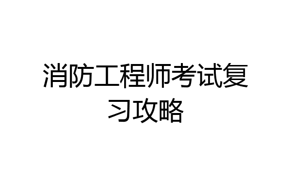 消防工程师考试复习攻略