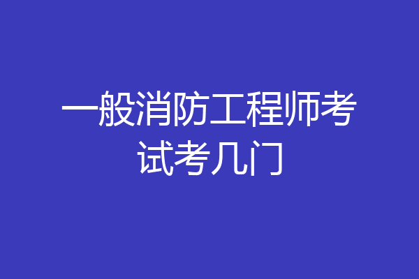 一般消防工程师考试考几门