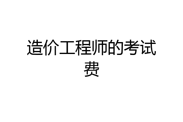 造价工程师的考试费