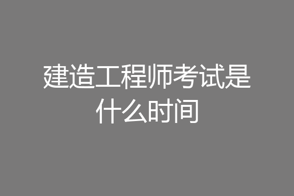 建造工程师考试是什么时间