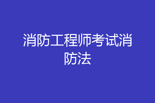 消防工程师考试消防法