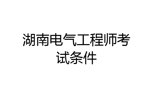 湖南电气工程师考试条件