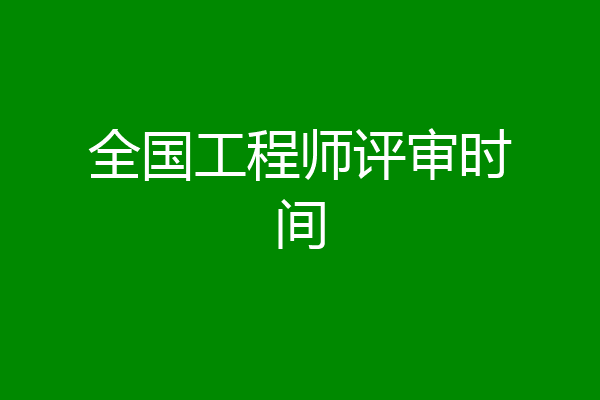 全国工程师评审时间