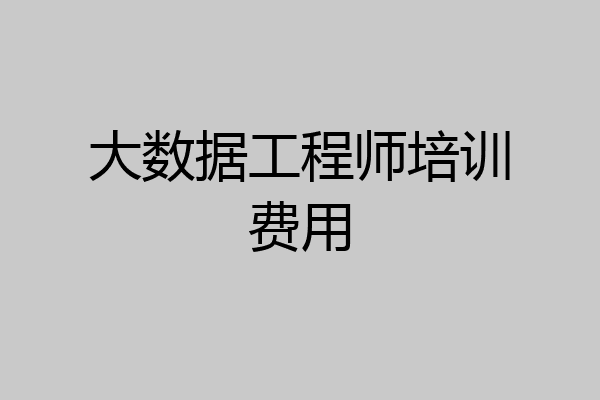 大数据工程师培训费用