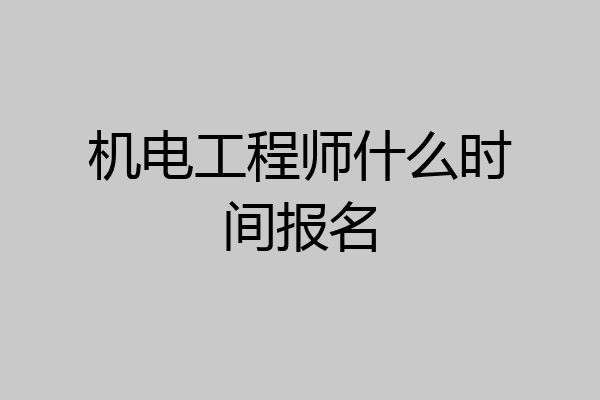 机电工程师什么时间报名