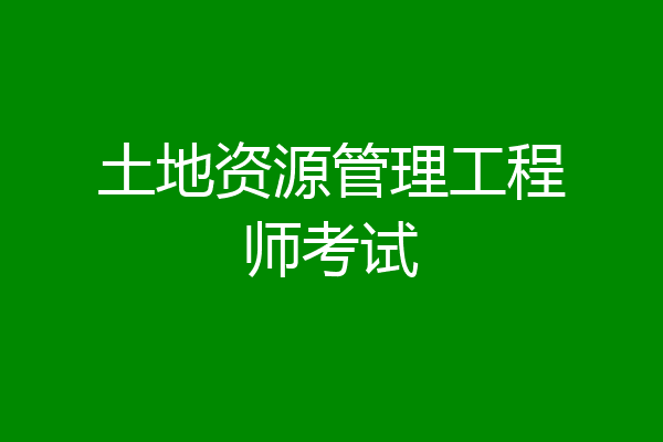 土地资源管理工程师考试