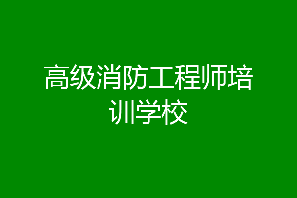 高级消防工程师培训学校
