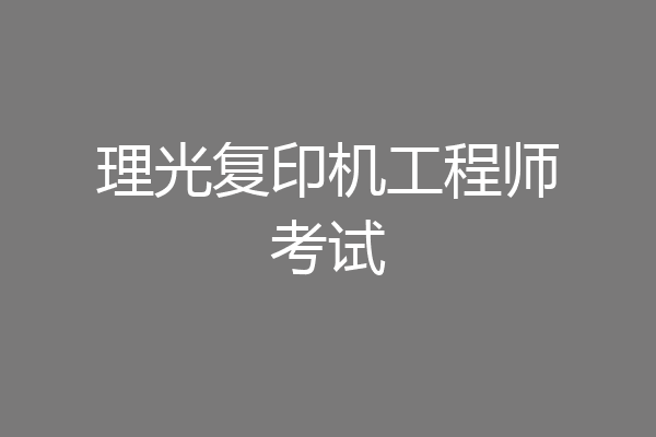 理光复印机工程师考试