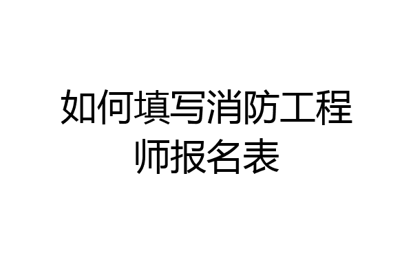如何填写消防工程师报名表