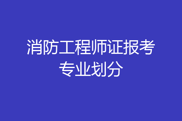 消防工程师证报考专业划分