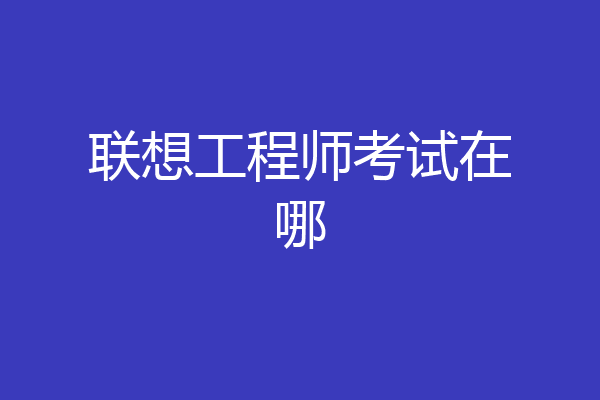 联想工程师考试在哪
