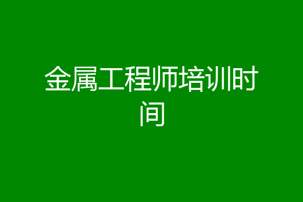 金属工程师培训时间